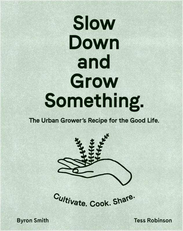 Slow Down and Grow Something: Urban Grower's Good Life